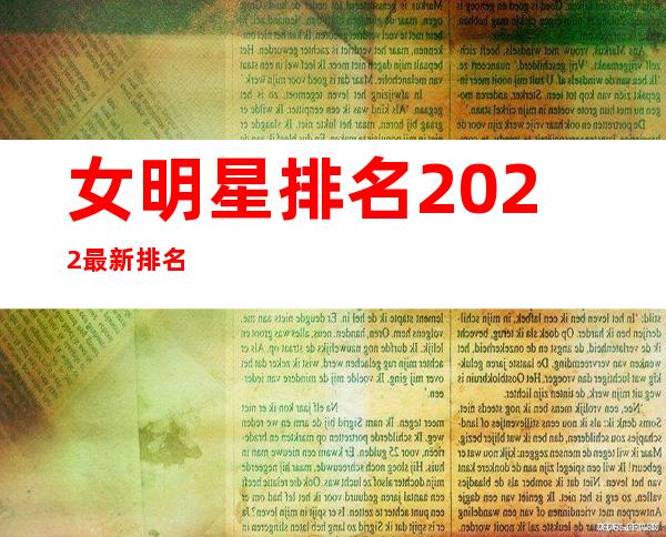 女明星排名2022最新排名