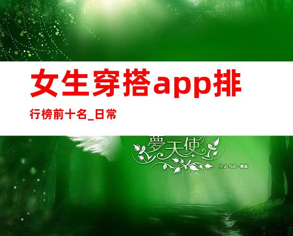 女生穿搭app排行榜前十名_日常女生穿搭app哪个好用