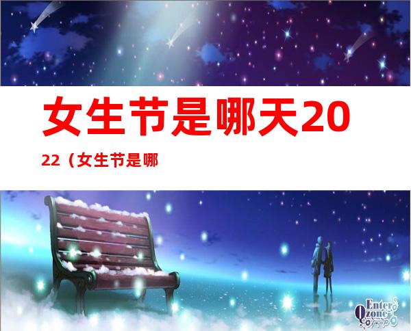 女生节是哪天2022（女生节是哪天）