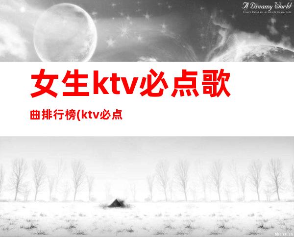 女生ktv必点歌曲排行榜(ktv必点歌曲大全)