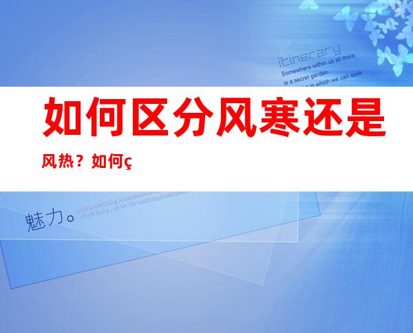 如何区分风寒还是风热？如何缓解“刀片喉”？一文了解