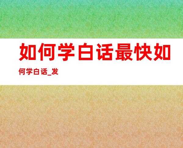 如何学白话最快  如何学白话 _发音方法