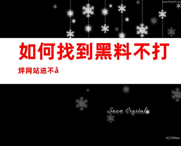 如何找到黑料不打烊网站进不去的最新网址？