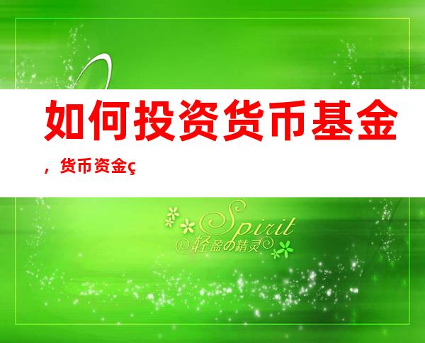 如何投资货币基金，货币资金的利率为什么高？