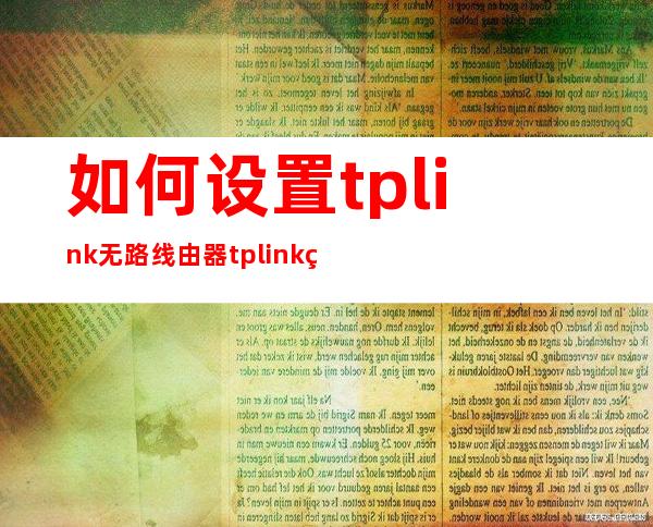 如何 设置tplink无路线由器 tplink的路由器怎么设置？