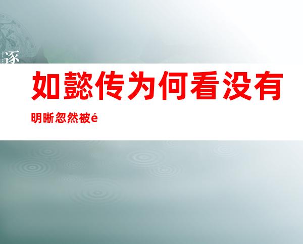 如懿传为何看没有明晰忽然 被高架 四个缘故原由 回味无穷