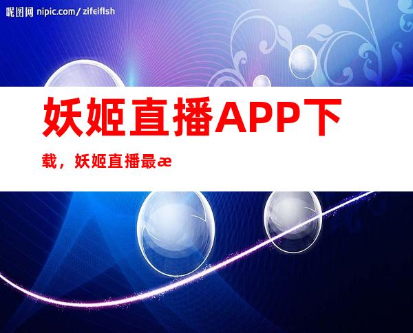 妖姬直播APP下载，妖姬直播最新地址