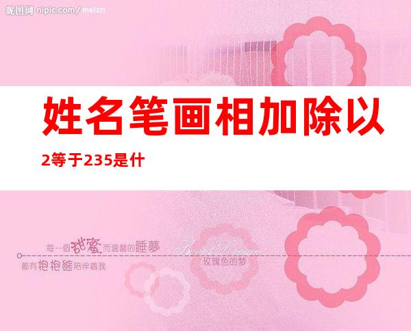 姓名笔画相加除以2等于23.5是什么意思?_姓名笔画相加除以2测试两人关系