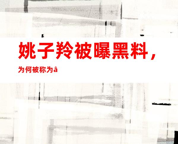 姚子羚被曝黑料，为何被称为“小三专业户”?