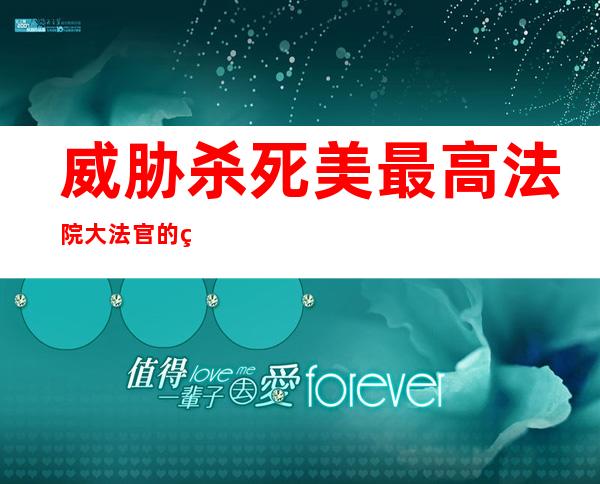 威胁杀死美最高法院大法官的男子面临谋杀未遂指控