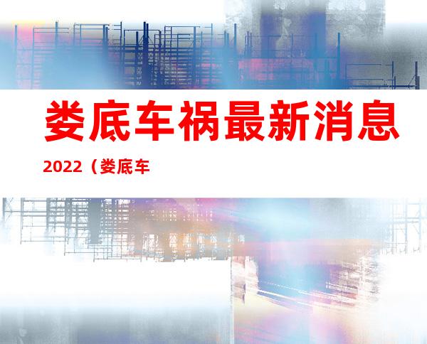 娄底车祸最新消息2022（娄底车祸拖行1公里）