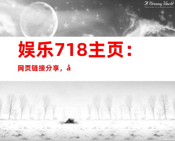 娱乐718主页：网页链接分享，带你畅游娱乐世界