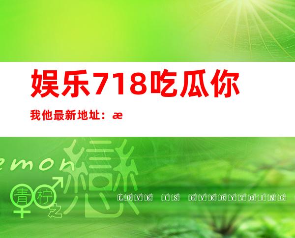 娱乐718吃瓜你我他最新地址：最新更新在线下载观看