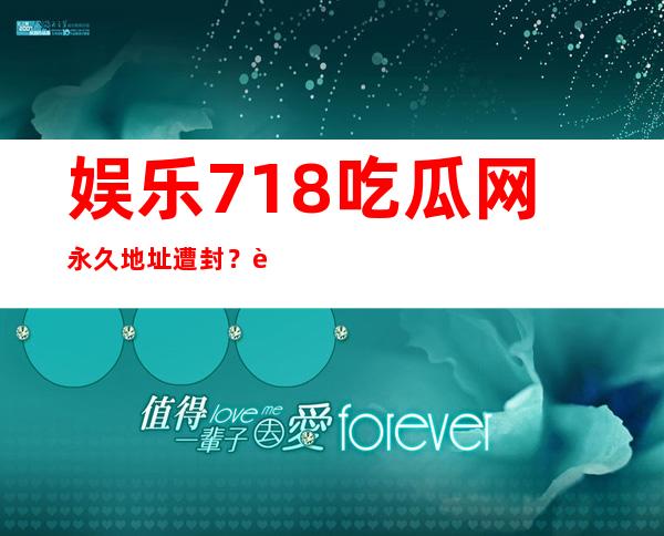 娱乐718吃瓜网永久地址遭封？这里有最新的入口分享