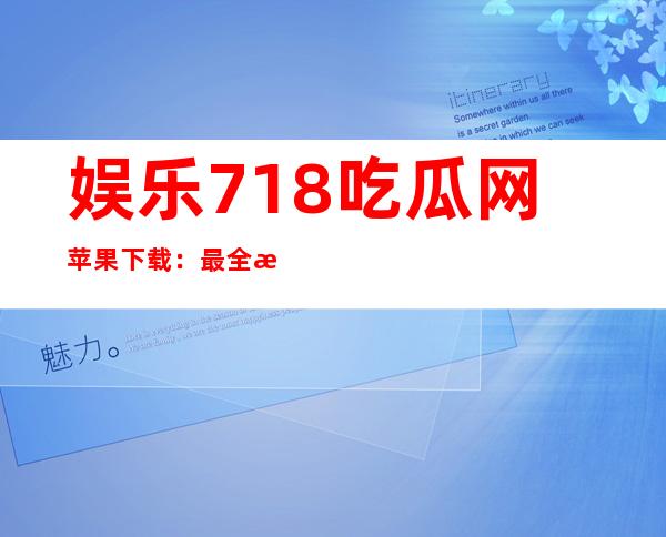 娱乐718吃瓜网苹果下载：最全游戏攻略导航