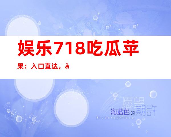 娱乐718吃瓜苹果：入口直达，快速访问你想要的网站