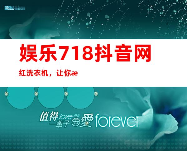 娱乐718抖音网红洗衣机，让你洗衣造型高端大气上档次