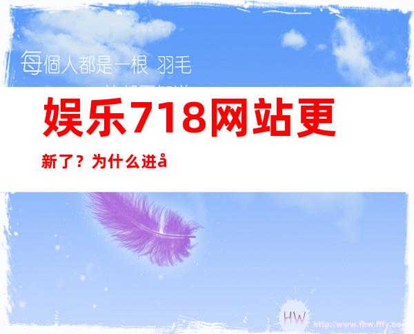 娱乐718网站更新了？为什么进入不了？