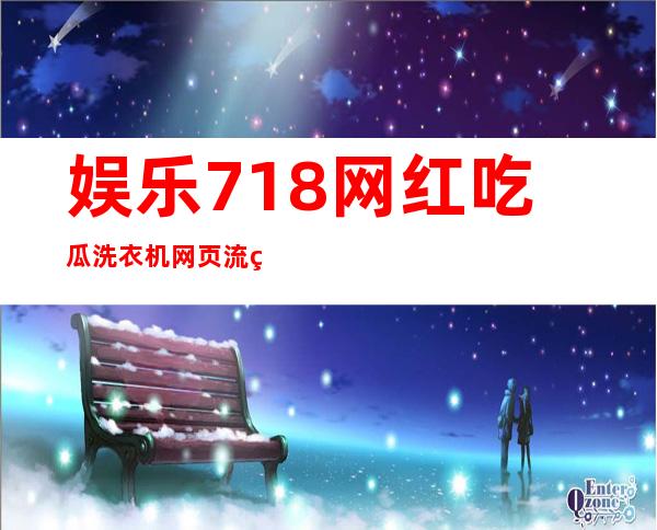 娱乐718网红吃瓜洗衣机网页流畅怎么做？点这里查看