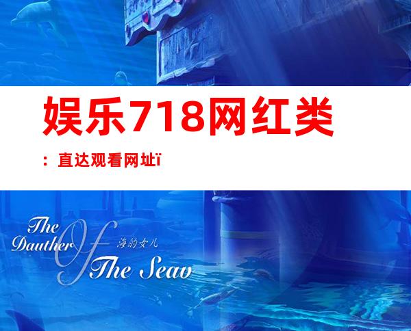 娱乐718网红类：直达观看网址，畅享最新热门视频