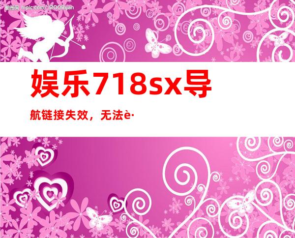 娱乐718sx导航链接失效，无法跳转