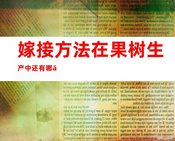 嫁接方法在果树生产中还有哪些应用（嫁接方法有几种示意图）