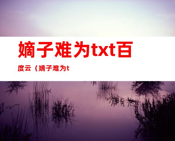 嫡子难为txt百度云（嫡子难为txt）