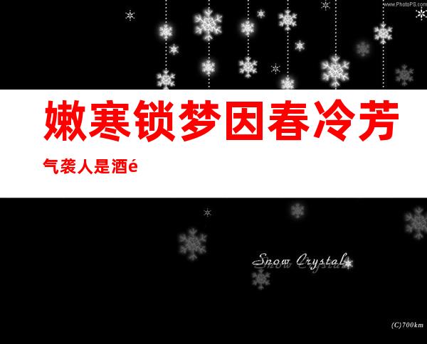 嫩寒锁梦因春冷 芳气袭人是酒香是谁房中的对联（嫩寒锁梦因春冷 芳气袭人是酒香是谁房中）