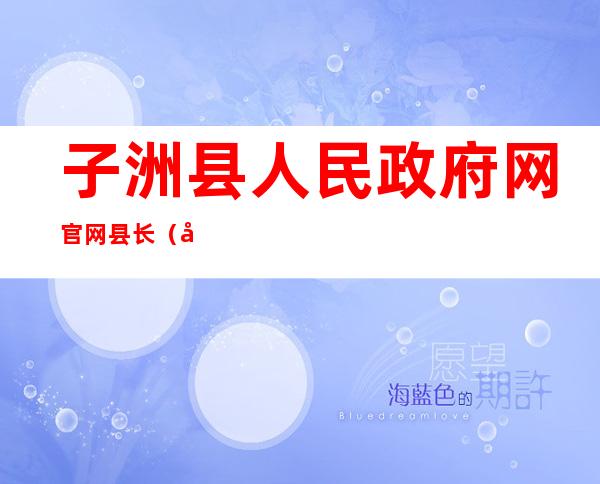 子洲县人民政府网官网县长（子洲县人民政府网领导班子）