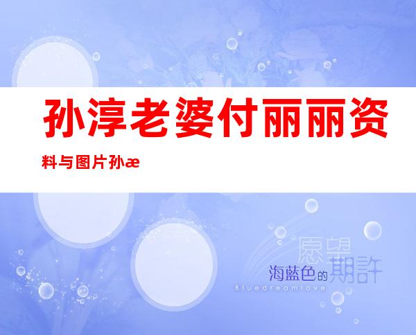 孙淳老婆付丽丽资料与图片孙淳与老婆付丽丽结婚照（三）