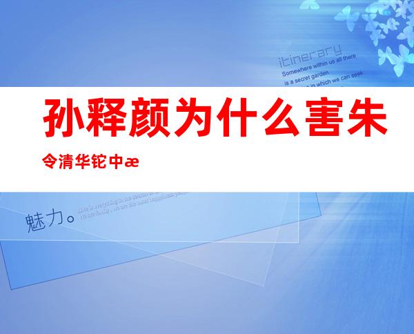 孙释颜为什么害朱令 清华铊中毒朱令事件