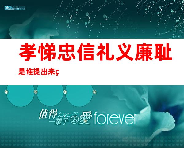 孝悌忠信礼义廉耻是谁提出来的（孝悌忠信礼义廉耻八德是什么）