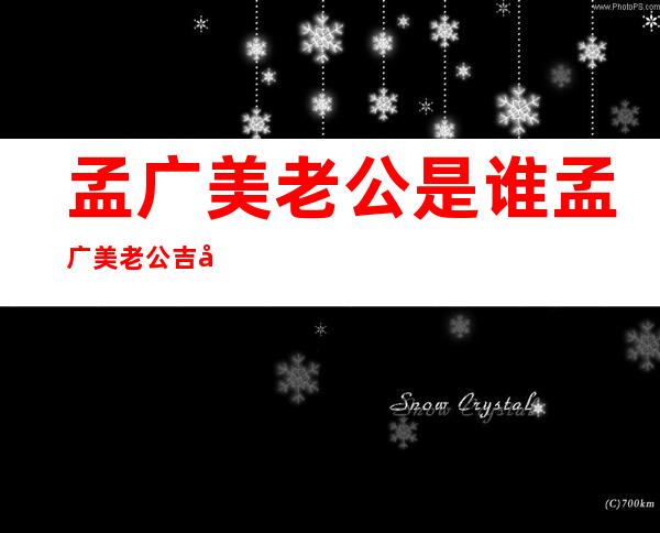 孟广美老公是谁孟广美老公吉增和个人资料及图片 _孟广美老公是谁