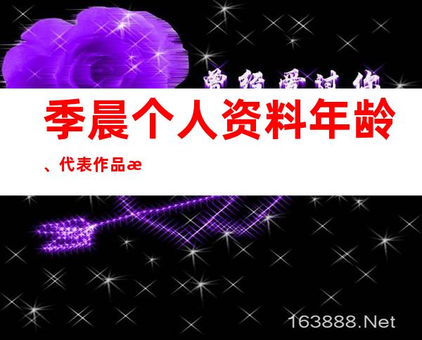 季晨个人资料年龄、代表作品 演艺经历