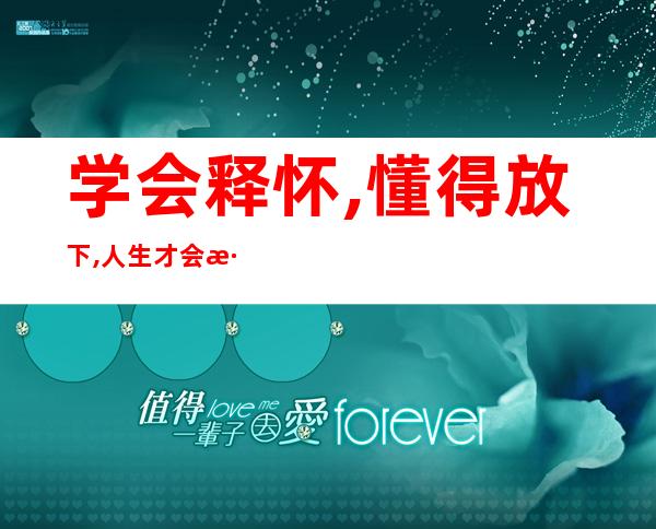 学会释怀,懂得放下,人生才会淡然自若——学会释怀把一切看淡唯美句子