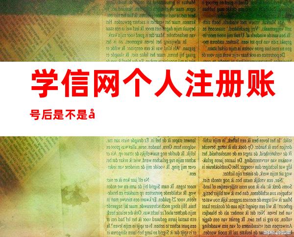 学信网个人注册账号后是不是就不能零散查询了（学信网个人注册为什么邮箱IP受限）