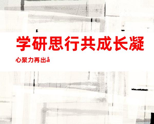 学研思行共成长 凝心聚力再出发