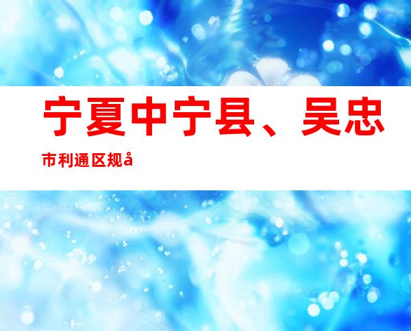 宁夏中宁县、吴忠市利通区规定多个高危害区