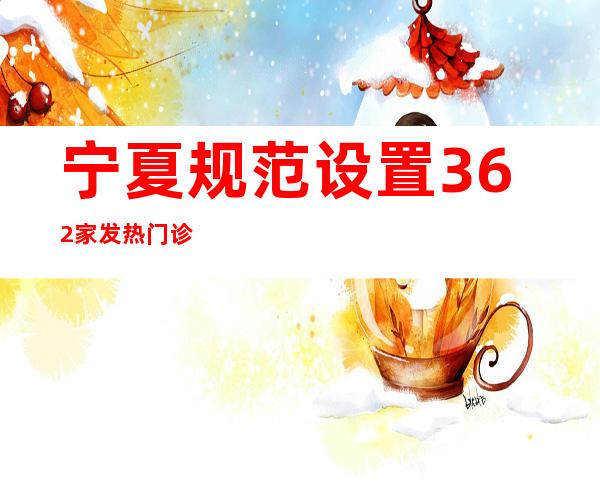 宁夏规范设置362家发热门诊