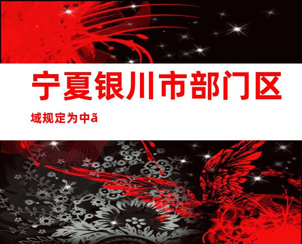 宁夏银川市部门区域规定为中、高危害区