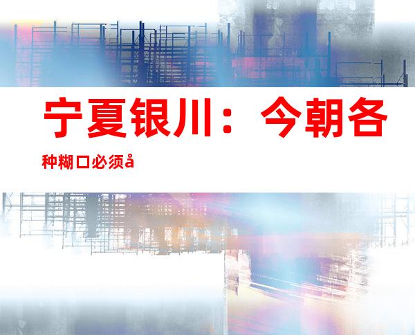 宁夏银川：今朝各种糊口必须品市场供给充沛 代价整体平稳