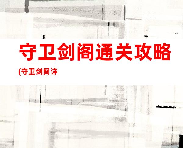 守卫剑阁通关攻略(守卫剑阁详细攻略)