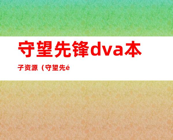 守望先锋dva本子资源（守望先锋dva本子）