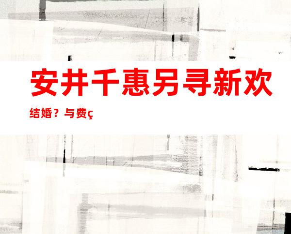 安井千惠另寻新欢结婚？与费玉清分手原因曝光！