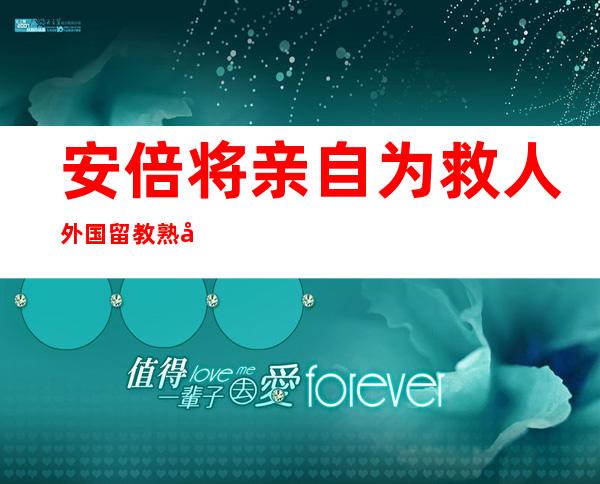 安倍将亲自为救人外国留教熟宽俊发表 感激 状