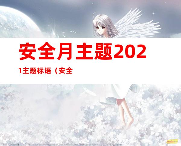 安全月主题2021主题标语（安全月主题2022主题标语）