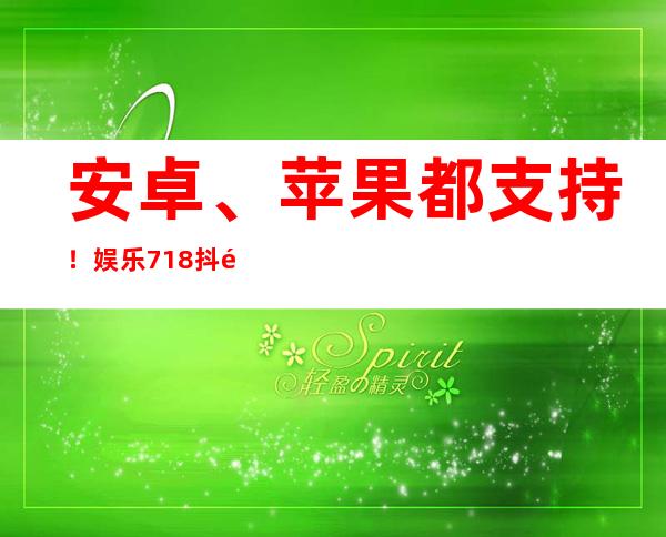 安卓、苹果都支持！娱乐718抖音网红app下载地址