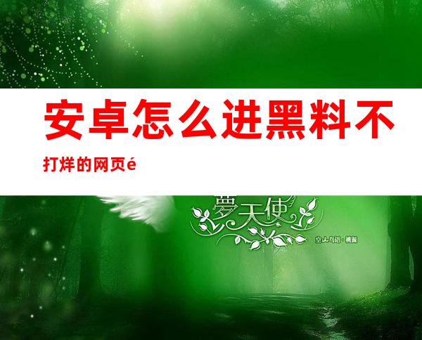 安卓怎么进黑料不打烊的网页链接分享给你