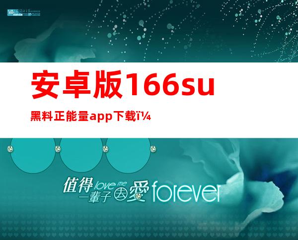 安卓版166.su黑料正能量app下载：掌上随时随地享受正能量