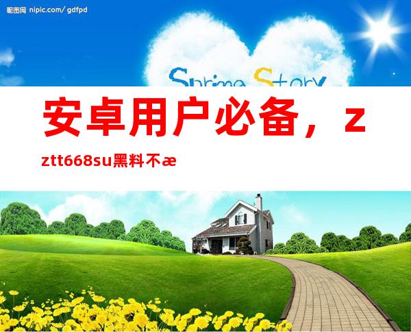 安卓用户必备，zztt668.su黑料不打烊2023app让你轻松看电影